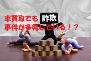 【実録】車買取の『詐欺被害5件』の手口!騙されない方法と優良業者の探し方
