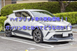 ハイブリッド車の買取価格!査定額はガソリン車より上・下!?