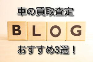 車買取ブログ3選!リアルな体験談を公開しているサイト!