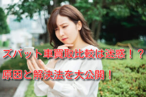 ズバット車買取は迷惑！？原因と対処法を知って一括査定を使おう！