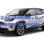 ヤリスクロスの買取価格の相場を調査!査定額はいくらになる!?