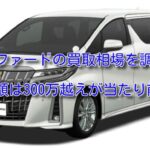 アルファードS Cパッケージの買取相場!年式別の査定額を調査