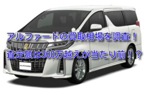 アルファードS Cパッケージの買取相場!年式別の査定額を調査