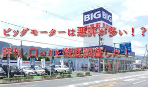 ビッグモーターは悪評が多い!?評判・口コミを徹底調査した!